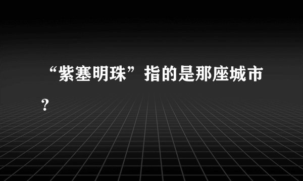 “紫塞明珠”指的是那座城市？