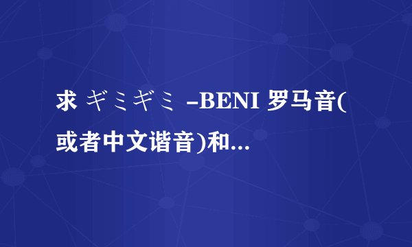 求 ギミギミ -BENI 罗马音(或者中文谐音)和中文翻译