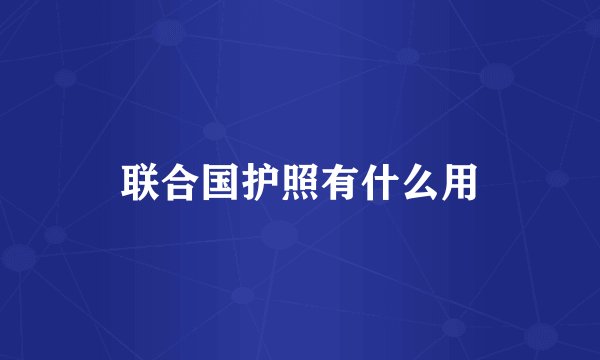 联合国护照有什么用