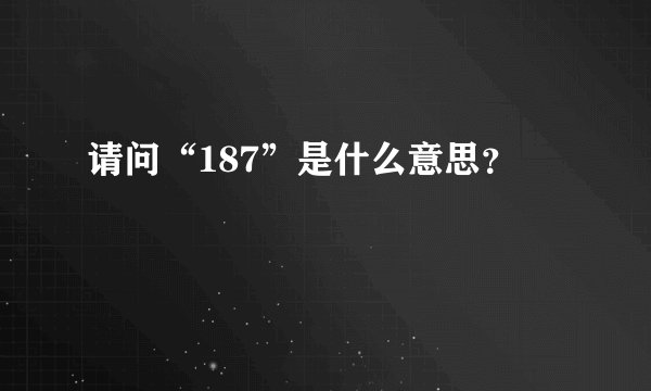 请问“187”是什么意思？