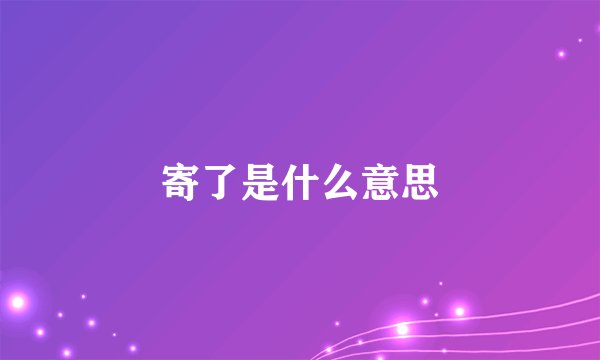 寄了是什么意思