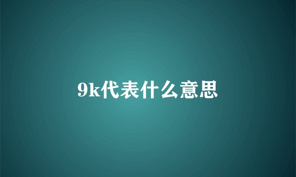 9k代表什么意思