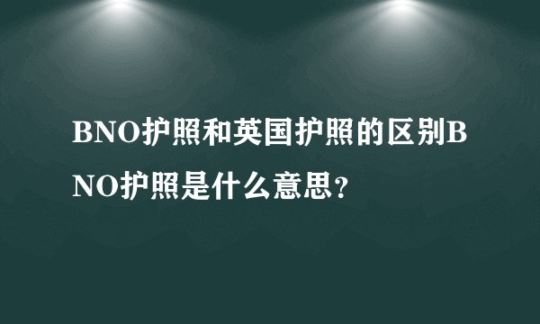 BNO护照和英国护照的区别BNO护照是什么意思？