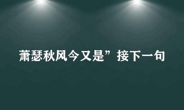 萧瑟秋风今又是”接下一句