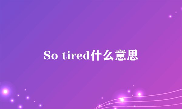 So tired什么意思