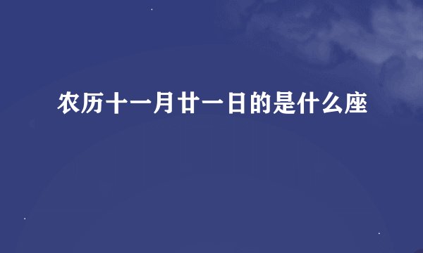 农历十一月廿一日的是什么座