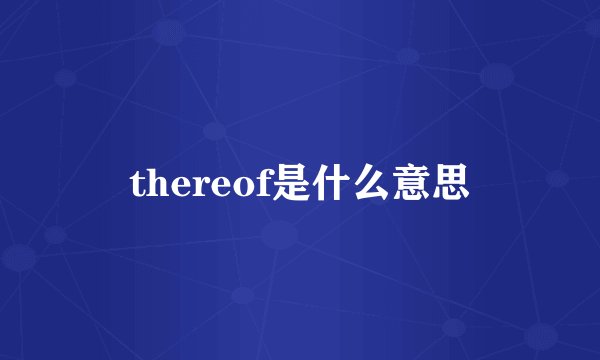 thereof是什么意思