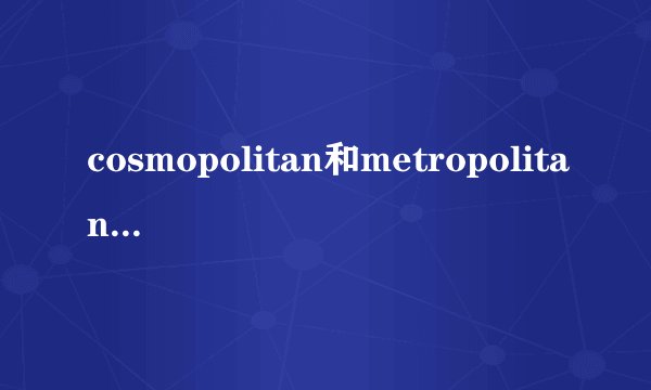 cosmopolitan和metropolitan有何区别