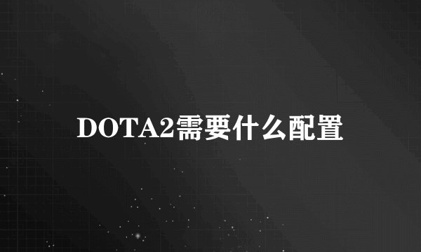 DOTA2需要什么配置