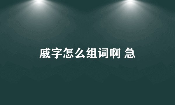 戚字怎么组词啊 急