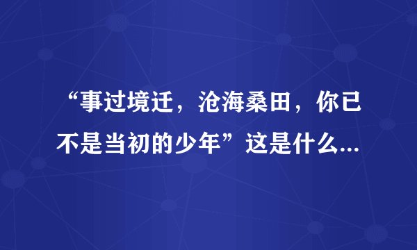 “事过境迁，沧海桑田，你已不是当初的少年”这是什么歌里的歌词？