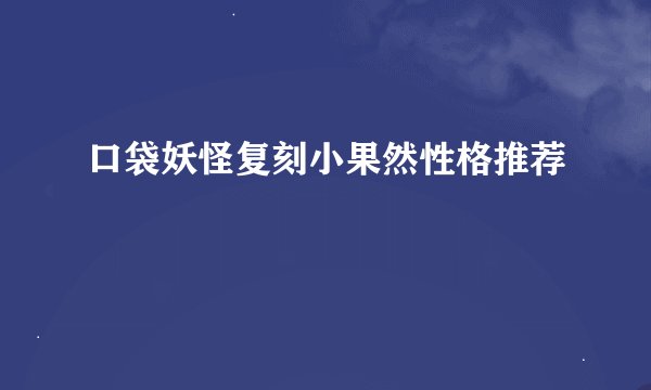 口袋妖怪复刻小果然性格推荐