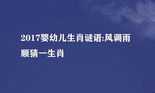 2017婴幼儿生肖谜语:风调雨顺猜一生肖