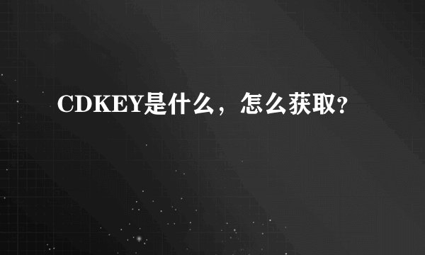 CDKEY是什么，怎么获取？