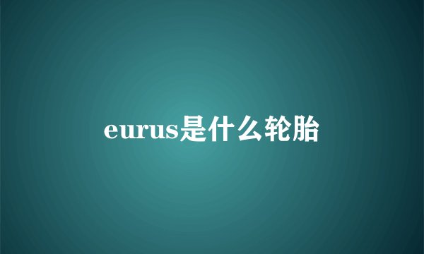 eurus是什么轮胎