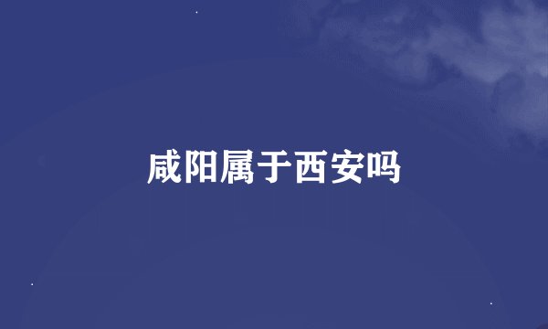 咸阳属于西安吗