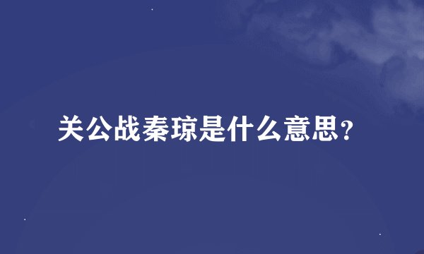 关公战秦琼是什么意思？