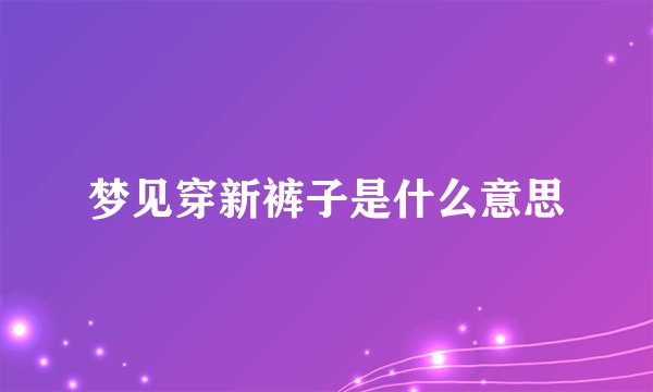 梦见穿新裤子是什么意思
