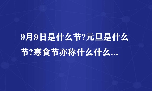 9月9日是什么节?元旦是什么节?寒食节亦称什么什么?通常在什么后的第105天