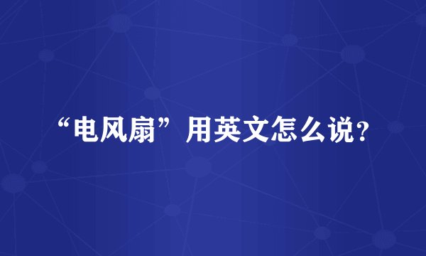 “电风扇”用英文怎么说？