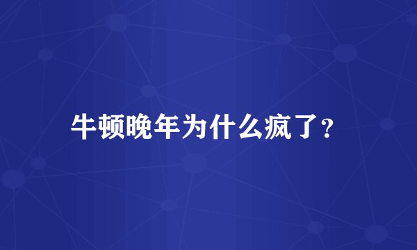 牛顿晚年为什么疯了？