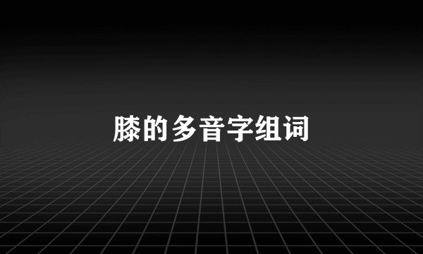 膝的多音字组词
