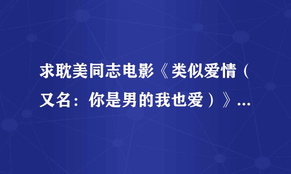 求耽美同志电影《类似爱情（又名：你是男的我也爱）》的主题曲，插曲，片尾曲的名字