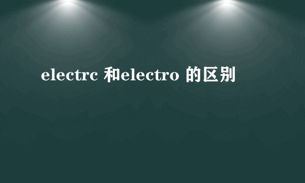 electrc 和electro 的区别