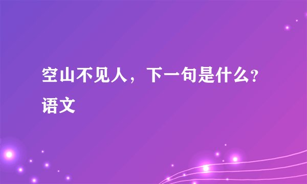 空山不见人，下一句是什么？语文