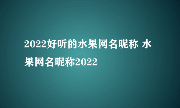 2022好听的水果网名昵称 水果网名昵称2022