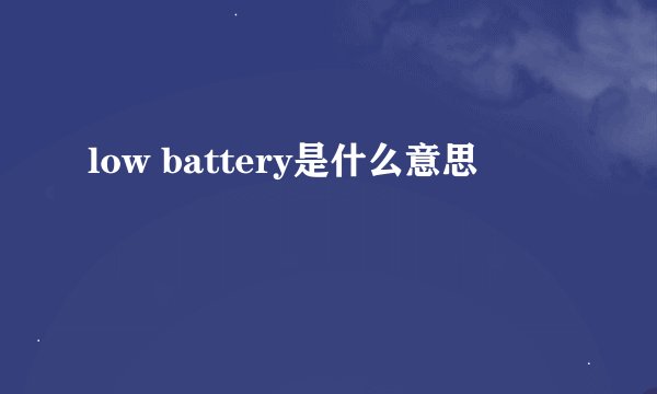 low battery是什么意思