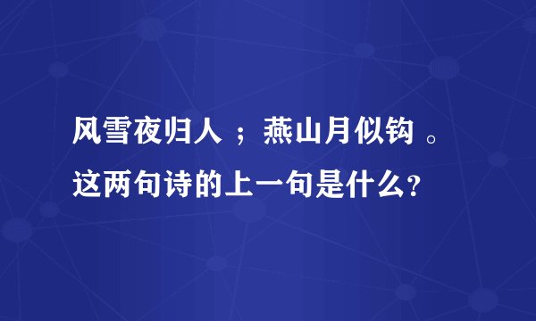 风雪夜归人 ；燕山月似钩 。这两句诗的上一句是什么？