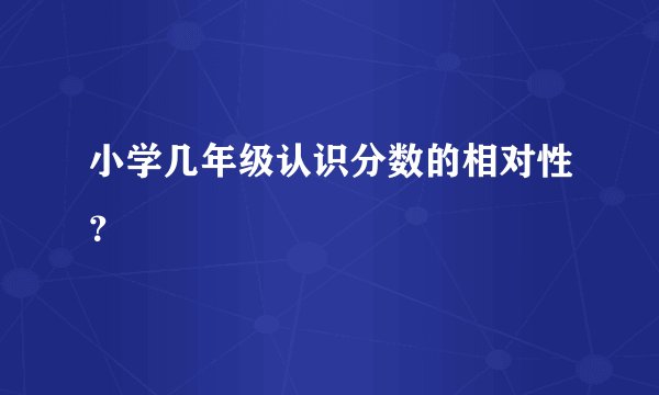小学几年级认识分数的相对性?