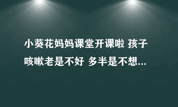 小葵花妈妈课堂开课啦 孩子咳嗽老是不好 多半是不想上学装的打一顿就好 可以帮我改一下吗 要搞笑 或