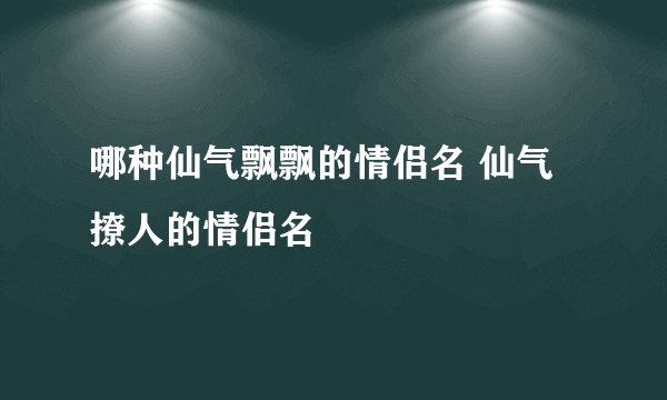 哪种仙气飘飘的情侣名 仙气撩人的情侣名