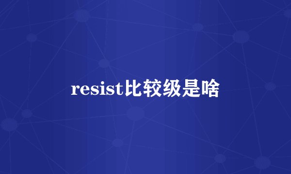 resist比较级是啥