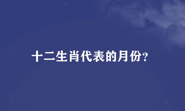 十二生肖代表的月份？