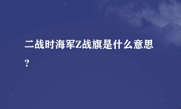 二战时海军Z战旗是什么意思？
