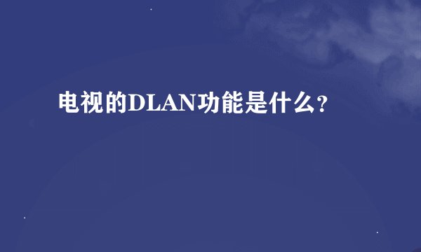 电视的DLAN功能是什么？
