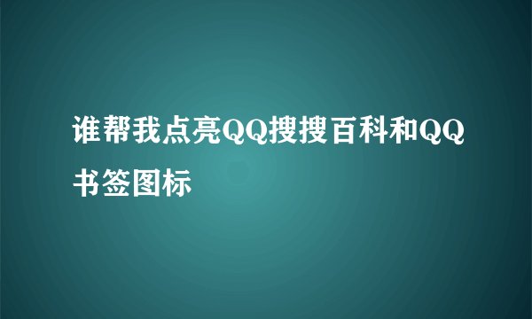 谁帮我点亮QQ搜搜百科和QQ书签图标