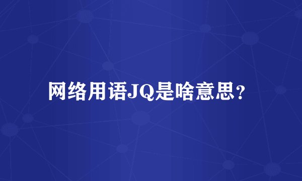 网络用语JQ是啥意思？
