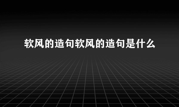 软风的造句软风的造句是什么