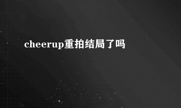 cheerup重拍结局了吗