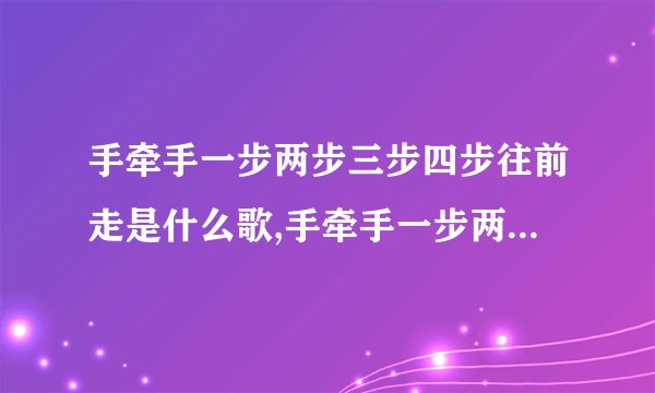 手牵手一步两步三步四步往前走是什么歌,手牵手一步两步向前走
