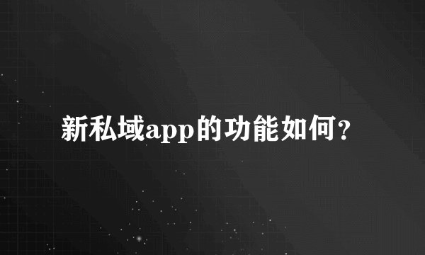 新私域app的功能如何？