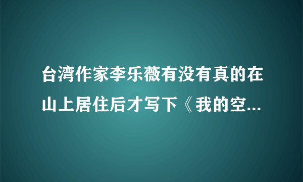台湾作家李乐薇有没有真的在山上居住后才写下《我的空中楼阁》的？