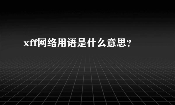 xff网络用语是什么意思？