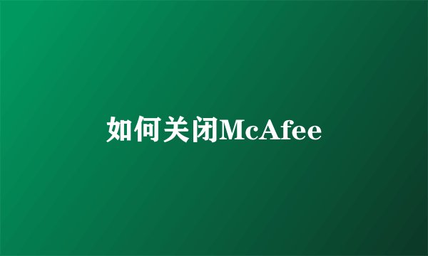 如何关闭McAfee