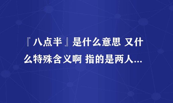 『八点半』是什么意思 又什么特殊含义啊 指的是两人之间的用语