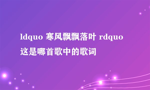 ldquo 寒风飘飘落叶 rdquo 这是哪首歌中的歌词